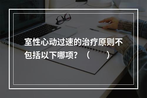 室性心动过速的治疗原则不包括以下哪项？（　　）