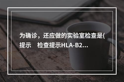 为确诊，还应做的实验室检查是(提示　检查提示HLA-B27阳