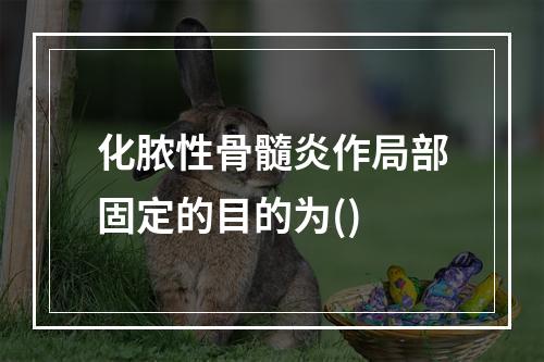 化脓性骨髓炎作局部固定的目的为()