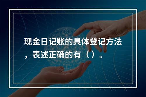 现金日记账的具体登记方法，表述正确的有（ ）。