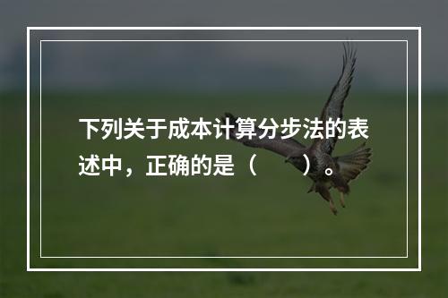 下列关于成本计算分步法的表述中，正确的是（　　）。