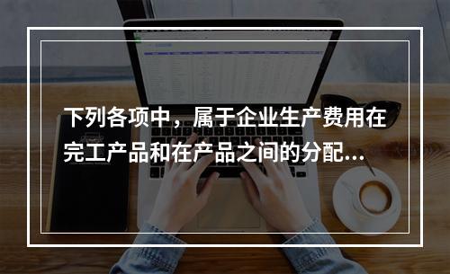 下列各项中，属于企业生产费用在完工产品和在产品之间的分配方法