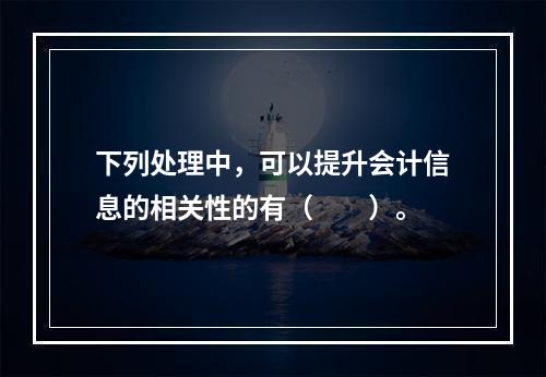 下列处理中，可以提升会计信息的相关性的有（  ）。