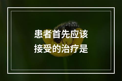 患者首先应该接受的治疗是