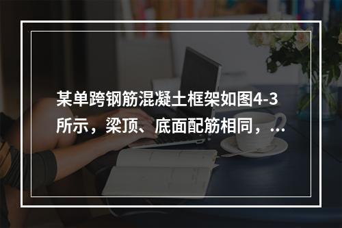 某单跨钢筋混凝土框架如图4-3所示，梁顶、底面配筋相同，当