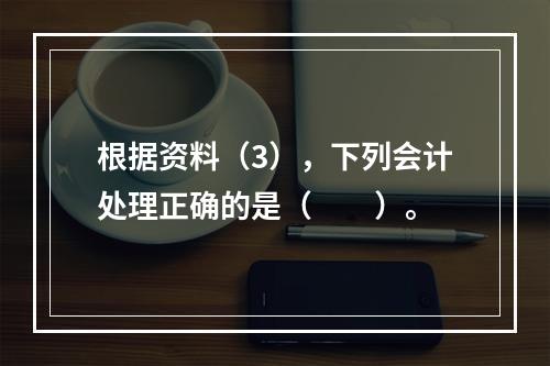 根据资料（3），下列会计处理正确的是（　　）。