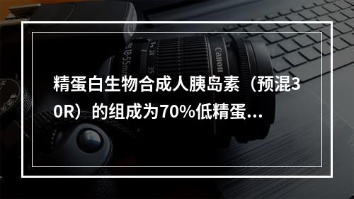 精蛋白生物合成人胰岛素（预混30R）的组成为70%低精蛋白锌