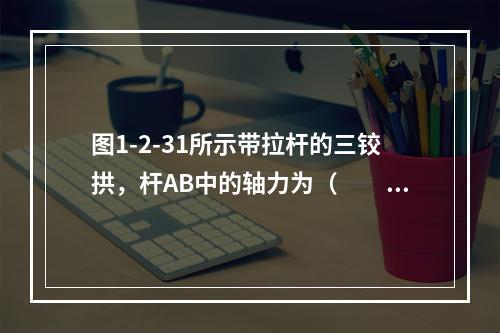 图1-2-31所示带拉杆的三铰拱，杆AB中的轴力为（　　）