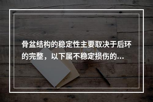 骨盆结构的稳定性主要取决于后环的完整，以下属不稳定损伤的是