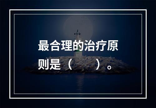 最合理的治疗原则是（　　）。