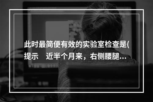 此时最简便有效的实验室检查是(提示　近半个月来，右侧腰腿疼加