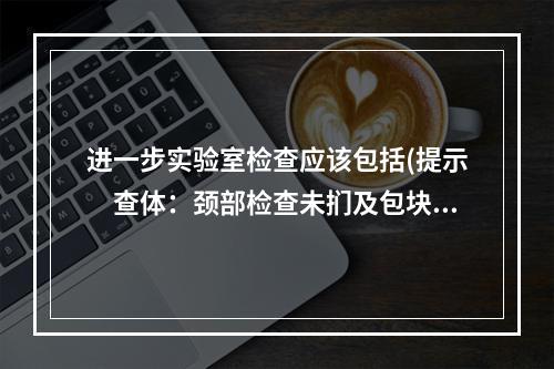 进一步实验室检查应该包括(提示　查体：颈部检查未扪及包块，颈