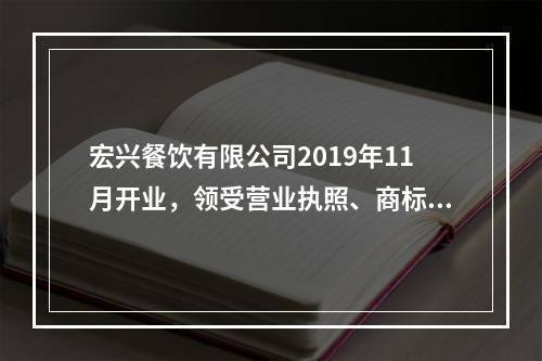 宏兴餐饮有限公司2019年11月开业，领受营业执照、商标注册