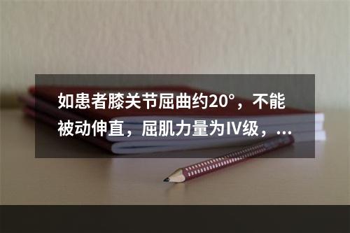 如患者膝关节屈曲约20°，不能被动伸直，屈肌力量为Ⅳ级，最合