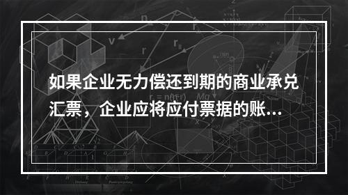 如果企业无力偿还到期的商业承兑汇票，企业应将应付票据的账面余