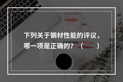 下列关于钢材性能的评议，哪一项是正确的？（　　）