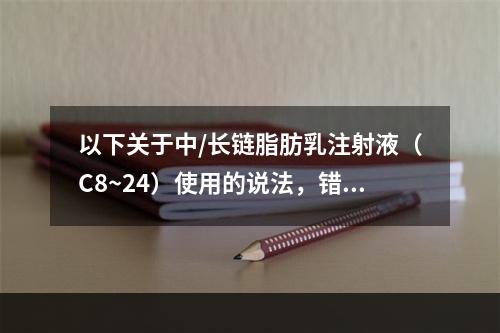 以下关于中/长链脂肪乳注射液（C8~24）使用的说法，错误的