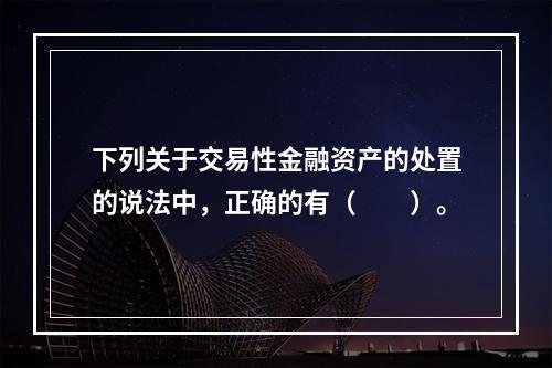 下列关于交易性金融资产的处置的说法中，正确的有（　　）。