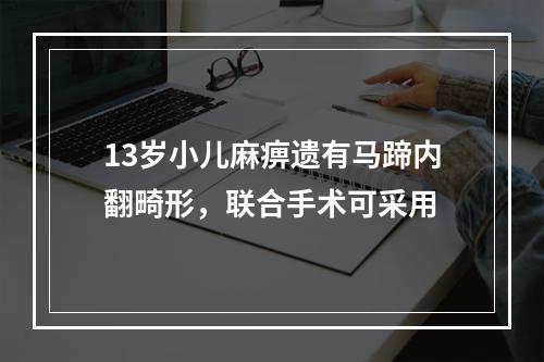 13岁小儿麻痹遗有马蹄内翻畸形，联合手术可采用