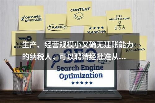 生产、经营规模小又确无建账能力的纳税人，可以聘请经批准从事会