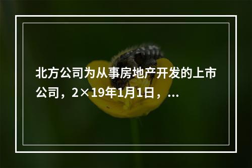 北方公司为从事房地产开发的上市公司，2×19年1月1日，外购