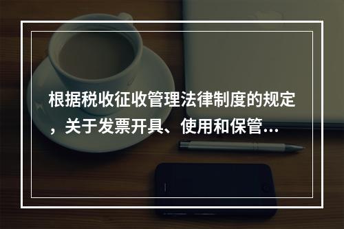 根据税收征收管理法律制度的规定，关于发票开具、使用和保管的下