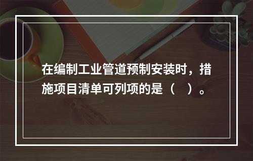 在编制工业管道预制安装时，措施项目清单可列项的是（　）。