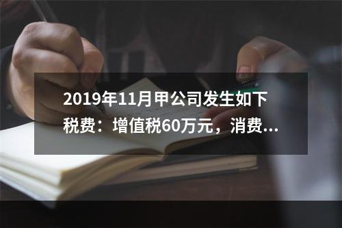 2019年11月甲公司发生如下税费：增值税60万元，消费税8