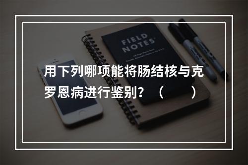 用下列哪项能将肠结核与克罗恩病进行鉴别？（　　）