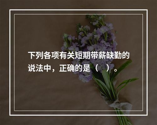 下列各项有关短期带薪缺勤的说法中，正确的是（　）。