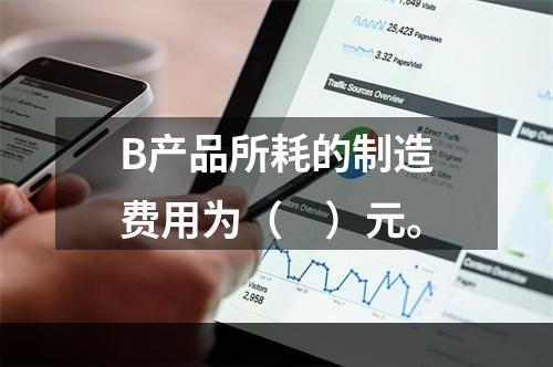 B产品所耗的制造费用为（　）元。