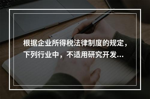 根据企业所得税法律制度的规定，下列行业中，不适用研究开发费用