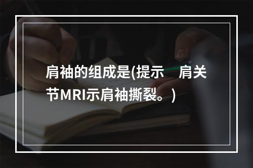 肩袖的组成是(提示　肩关节MRI示肩袖撕裂。)