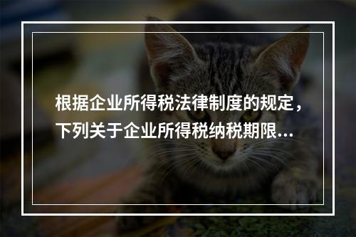 根据企业所得税法律制度的规定，下列关于企业所得税纳税期限的表