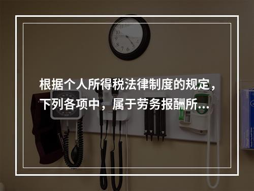 根据个人所得税法律制度的规定，下列各项中，属于劳务报酬所得的