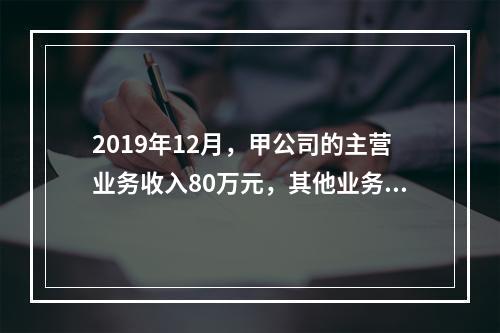 2019年12月，甲公司的主营业务收入80万元，其他业务收入