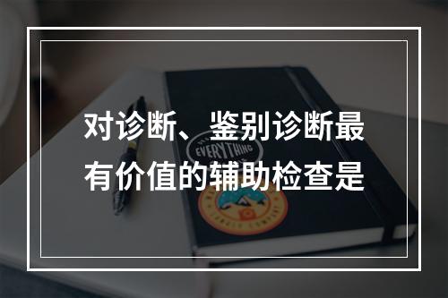 对诊断、鉴别诊断最有价值的辅助检查是