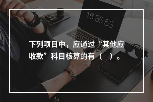 下列项目中，应通过“其他应收款”科目核算的有（　）。