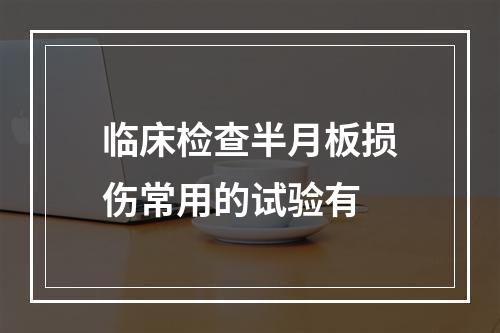 临床检查半月板损伤常用的试验有