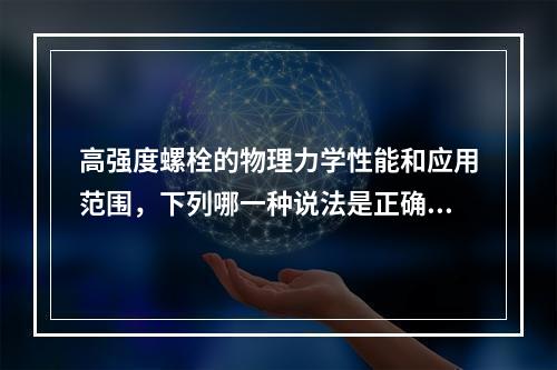 高强度螺栓的物理力学性能和应用范围，下列哪一种说法是正确的