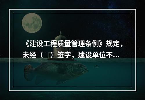 《建设工程质量管理条例》规定，未经（　）签字，建设单位不拨付