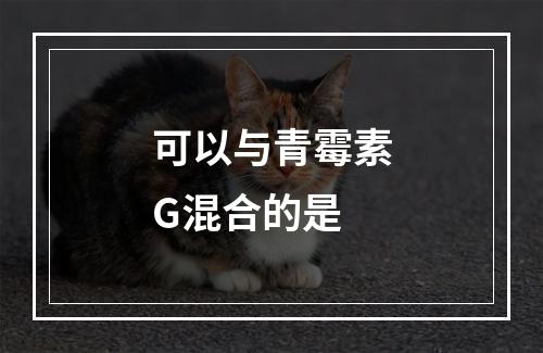 可以与青霉素G混合的是