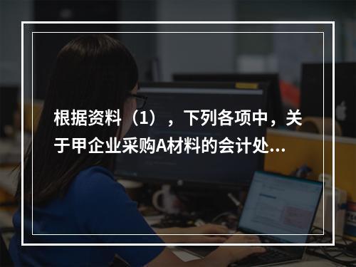 根据资料（1），下列各项中，关于甲企业采购A材料的会计处理结