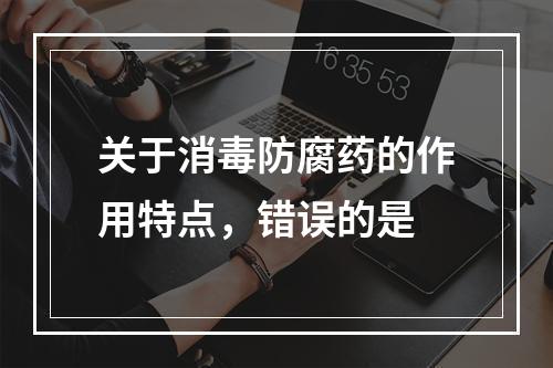 关于消毒防腐药的作用特点，错误的是