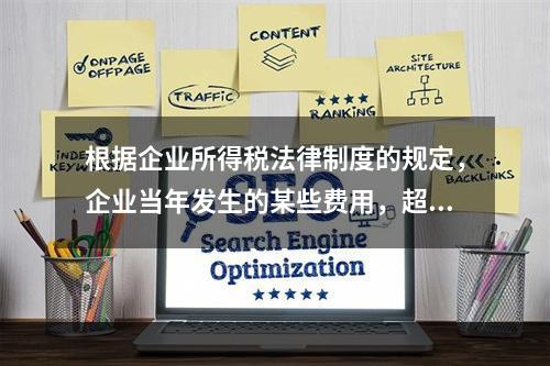 根据企业所得税法律制度的规定，企业当年发生的某些费用，超过税