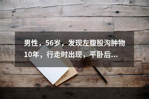 男性，56岁，发现左腹股沟肿物10年，行走时出现，平卧后消失