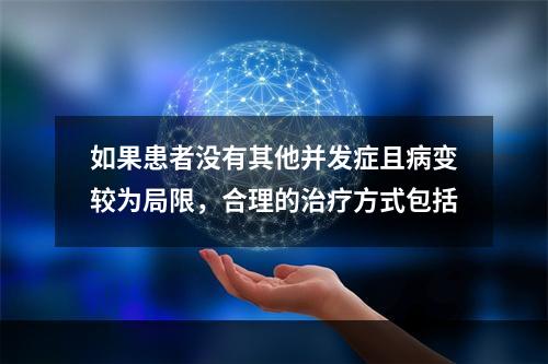 如果患者没有其他并发症且病变较为局限，合理的治疗方式包括