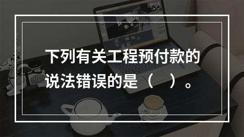 下列有关工程预付款的说法错误的是（　）。