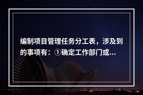 编制项目管理任务分工表，涉及到的事项有：①确定工作部门或个人