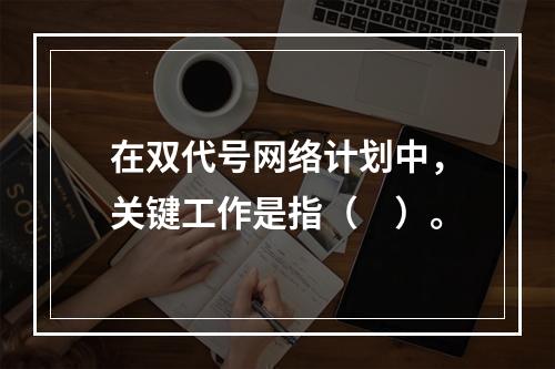 在双代号网络计划中，关键工作是指（　）。